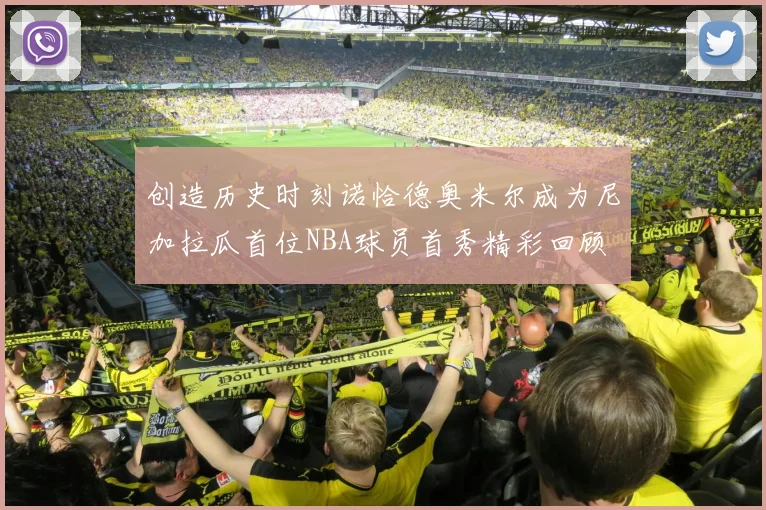 创造历史时刻诺恰德奥米尔成为尼加拉瓜首位NBA球员首秀精彩回顾