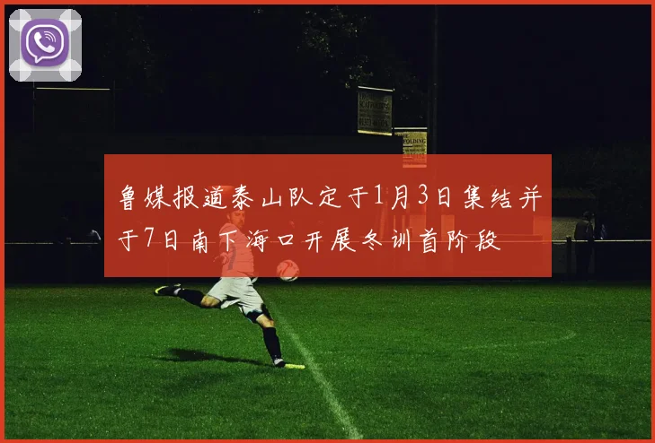 鲁媒报道泰山队定于1月3日集结并于7日南下海口开展冬训首阶段
