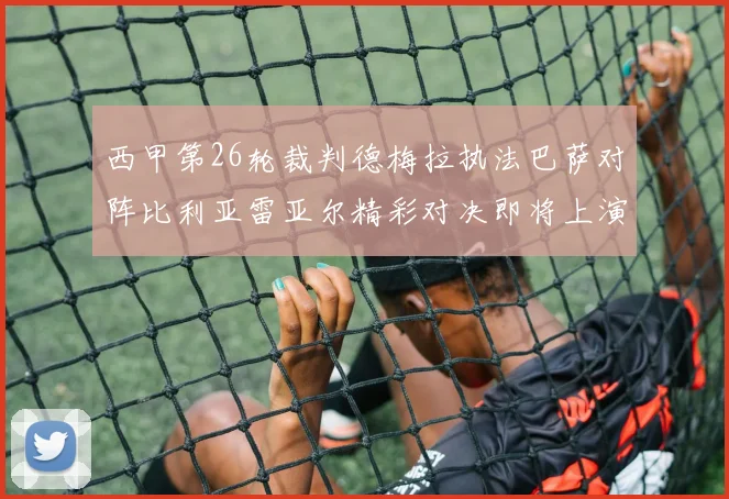 西甲第26轮裁判德梅拉执法巴萨对阵比利亚雷亚尔精彩对决即将上演