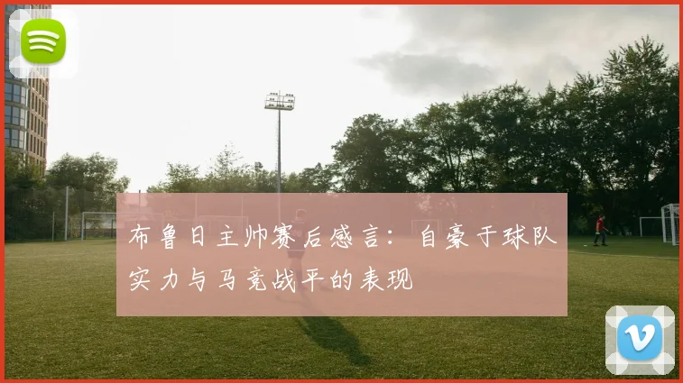 布鲁日主帅赛后感言：自豪于球队实力与马竞战平的表现