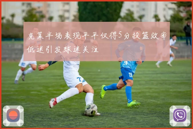 克莱半场表现平平仅得5分投篮效率低迷引发球迷关注