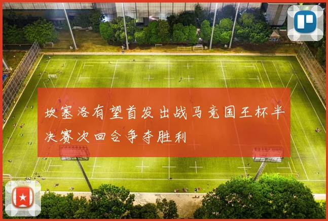 坎塞洛有望首发出战马竞国王杯半决赛次回合争夺胜利