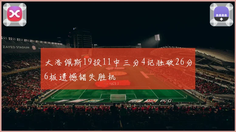 大洛佩斯19投11中三分4记独砍26分6板遗憾错失胜机