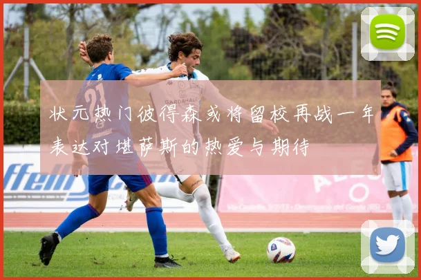 状元热门彼得森或将留校再战一年表达对堪萨斯的热爱与期待